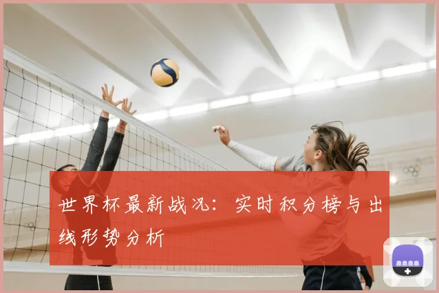 世界杯最新战况：实时积分榜与出线形势分析